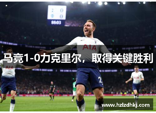 马竞1-0力克里尔，取得关键胜利
