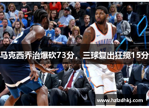 马克西乔治爆砍73分，三球复出狂揽15分